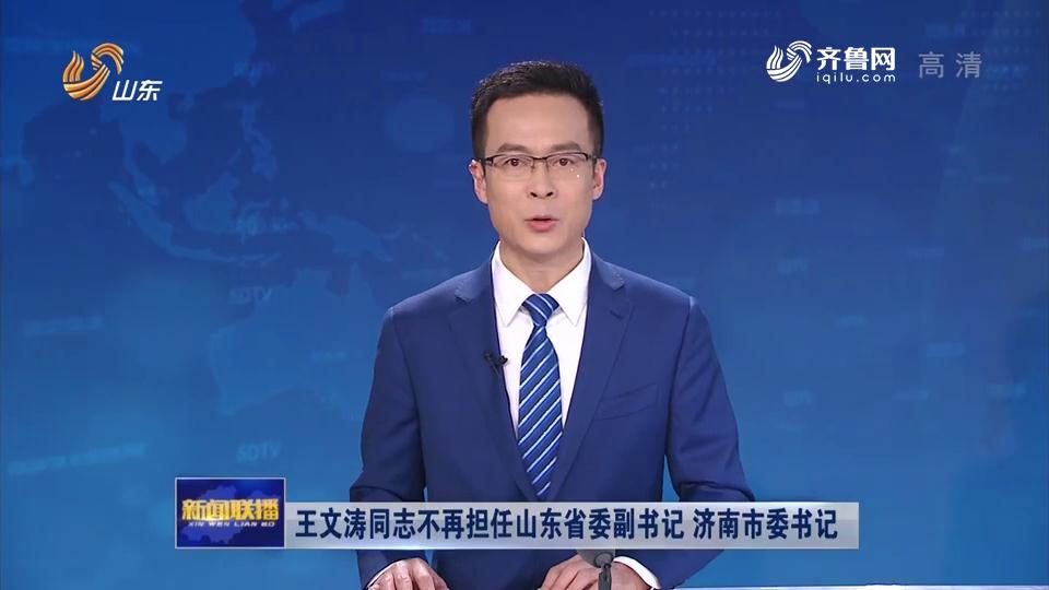 王文涛同志不再担任山东省委副书记、济南市委书记