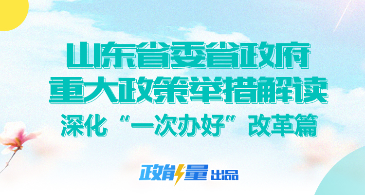 山東省委省政府重大政策舉措解讀丨山東打造“一次辦好”金字招牌 改革措施持續推進