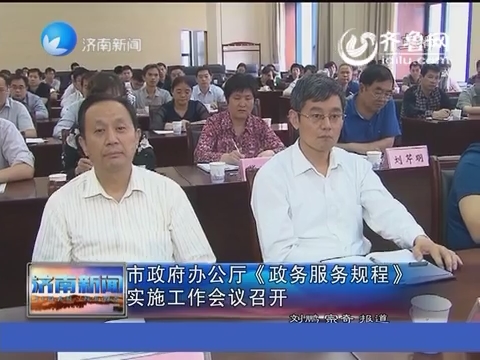 济南市政府办公厅《政务服务规程》实施工作会议召开