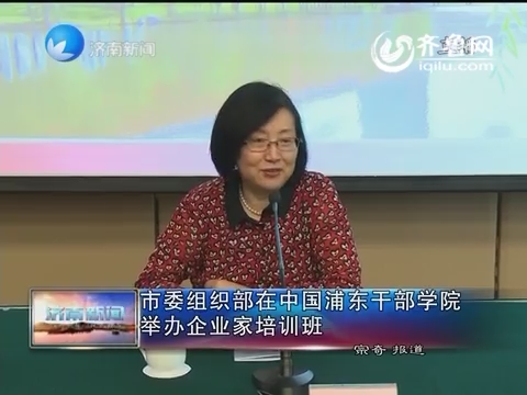 济南市委组织部在中国浦东干部学院举办企业家培训班