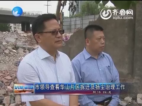 济南市领导查看华山片区拆迁及扬尘治理工作