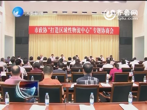 济南市政协召开打造区域性物流中心专题协商会