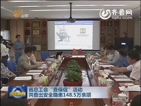 山东省总工会“查保促”活动共查出安全隐患148.5万余项