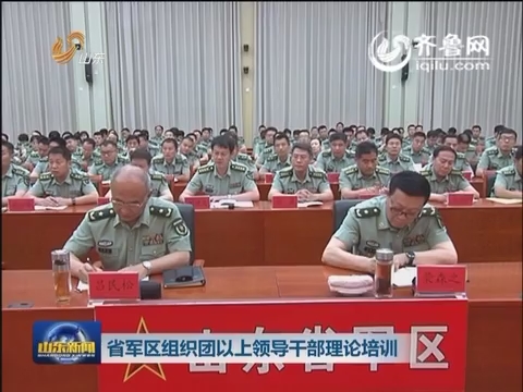 山东省军区组织团以上领导干部理论培训
