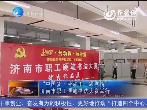 “中国梦·劳动美·颂党情”济南市职工硬笔书法大赛举行