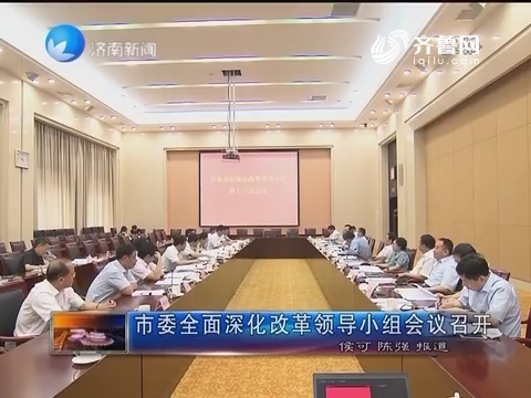 济南市委全面深化改革领导小组会议召开