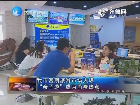 济南市暑期旅游市场火爆“亲子游”成为消费热点