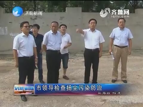 济南市领导检查扬尘污染防治