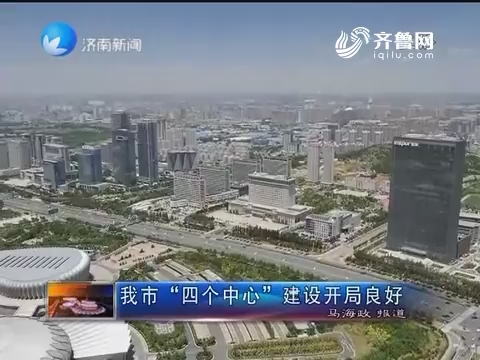 济南市“四个中心”建设开局良好
