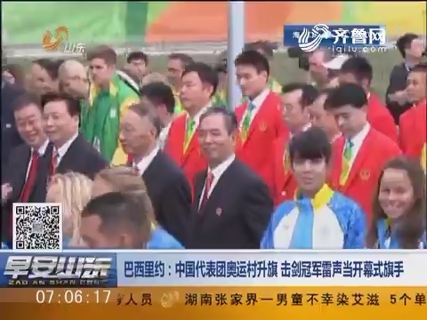 巴西里约：中国代表团奥运村升旗 击剑冠军雷声当开幕式旗手