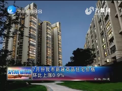7月份济南市新建商品住宅价格环比上涨0.9%