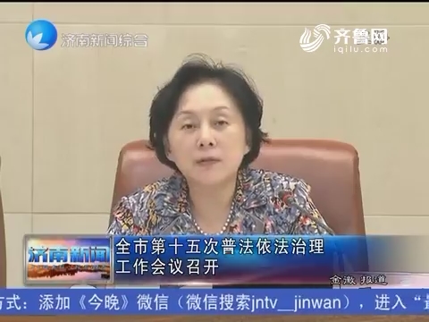 济南市第十五次普法依法治理工作会议召开