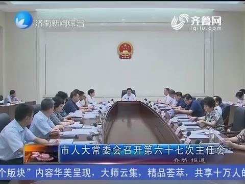 济南市人大常委会召开第六十七次主任会