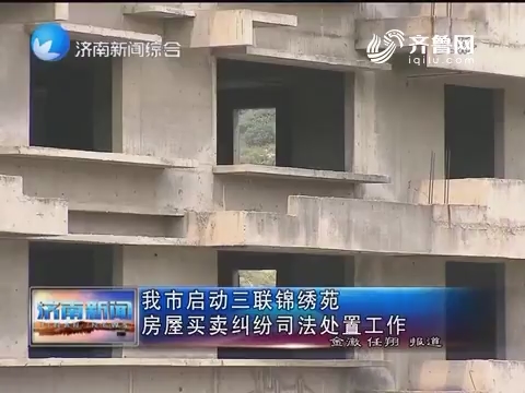 济南市启动三联锦绣苑房屋买卖纠纷司法处置工作