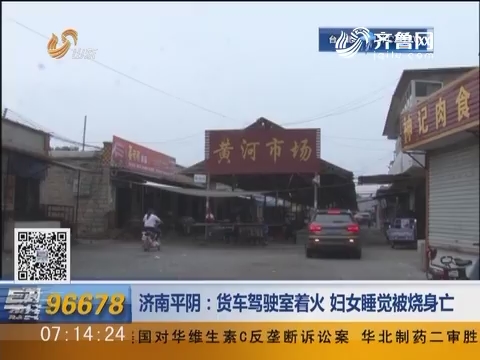 济南平阴：货车驾驶室着火 妇女睡觉被烧身亡