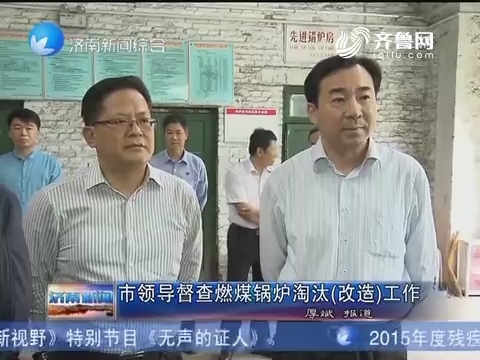 济南市领导督查燃煤锅炉淘汰（改造）工作