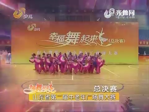 20161006《幸福舞起来》：山东省第二届中老年广场舞大赛-总决赛