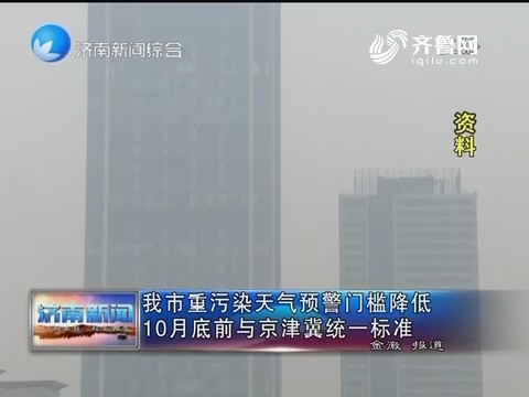 济南市重污染天气预警门槛降低 10月底前与京津翼统一标准