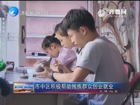 济南市中区积极帮助残疾群众创业就业
