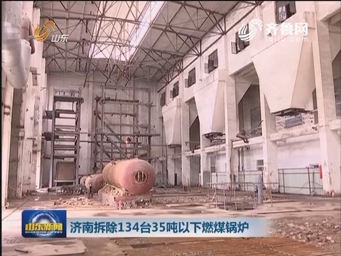 济南拆除134台35吨以下燃煤锅炉