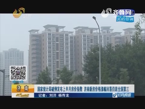 济南：国家统计局破例发布上半月房价指数 济南新房价格涨幅回落仍居全国第三