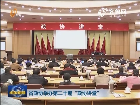 山东省政协举办第二十期“政协讲堂”