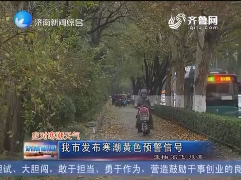 应对寒潮天气：济南市发布寒潮黄色预警信号