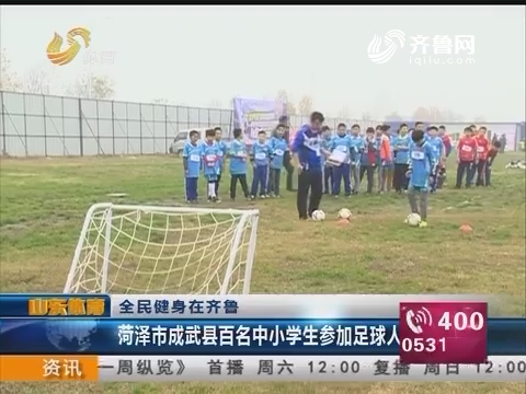 全民健身在齐鲁：菏泽市成武县百名中小学生参加足球人选拔