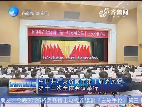 中国共产党济南市第十届委员会第十三次全体会议举行