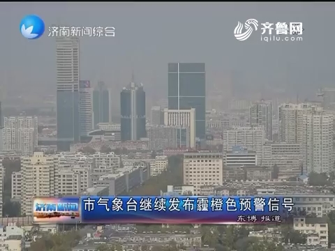 济南市气象台继续发布霾橙色预警信号