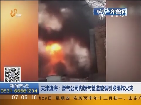 天津滨海：燃气公司内燃气管道破裂引发爆炸火灾