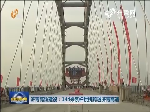 济青高铁建设：144米系杆拱桥跨越济青高速