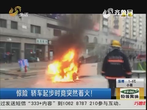 潍坊：惊险 轿车起步时竟突然着火！