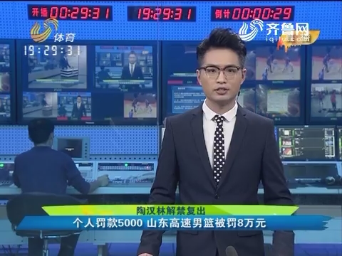 陶汉林解禁复出：个人罚款5000 山东高速男篮被罚8万元