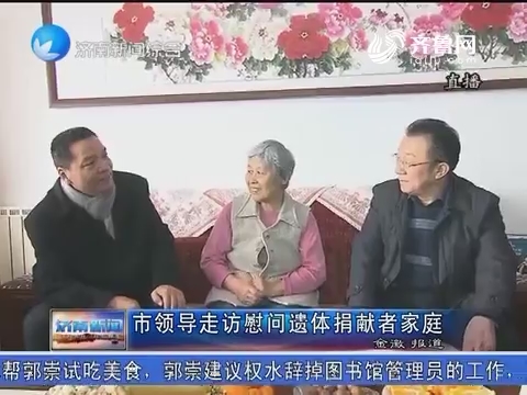 济南市领导走访慰问遗体捐献者家庭