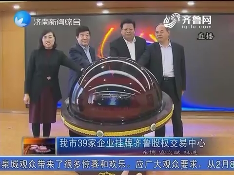 济南市39家企业挂牌齐鲁股权交易中心