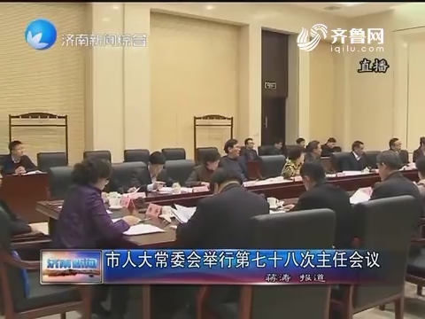 济南市人大常委会举行第七十八次主任会议