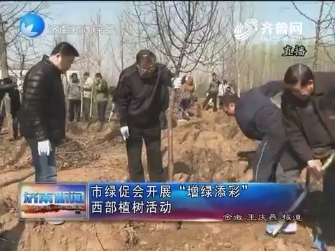 济南市绿促会开展“增绿添彩”西部植树活动