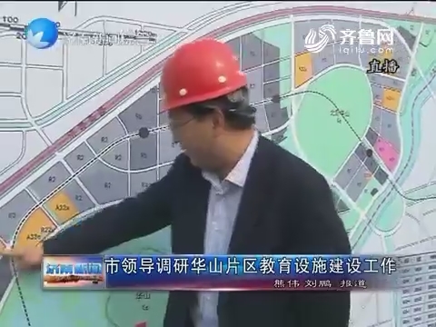 市领导调研华山片区教育设施建设工作