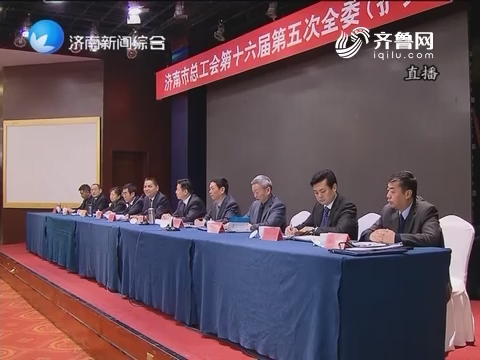 济南市总工会十六届五次全委（扩大）会议召开