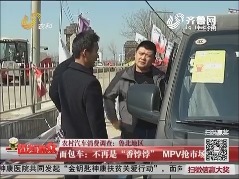 【农村汽车消费调查：鲁北地区】 面包车——不再是“香饽饽” MPV抢市场