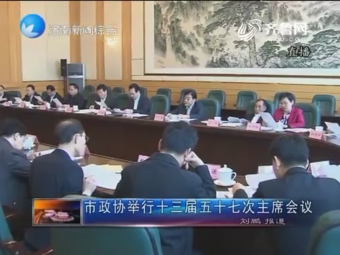 济南市政协举行十三届五十七次主席会议
