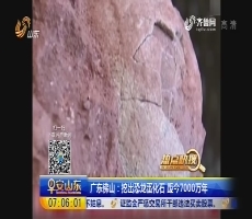 【热点快搜】广东佛山：挖出恐龙蛋化石 距今7000万年