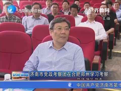 济南市党政考察团在合肥郑州学习考察