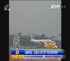 【热点快搜】成都机场：又遭无人机干扰 4架次航班备降
