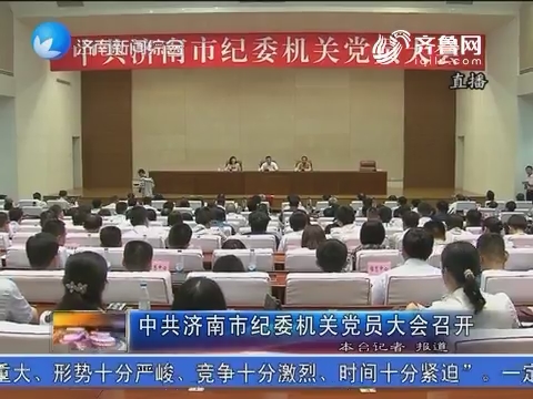 中共济南市纪委机关党员大会召开