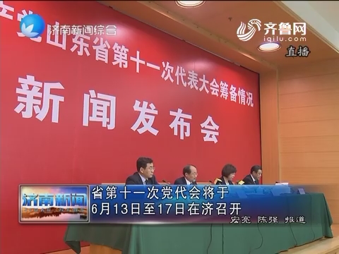 山东省第十一次党代会将于6月13日至17日在济南召开