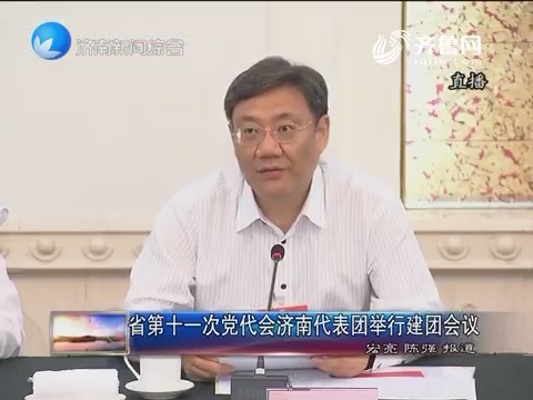 山东省第十一次党代会济南代表团举行建团会议