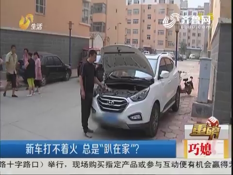 【重磅】滨州：新车打不着火 总是“趴在家”？