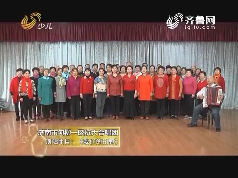 20170628《幸福99》：幸福合唱团——济南市甸柳一区抗大合唱团